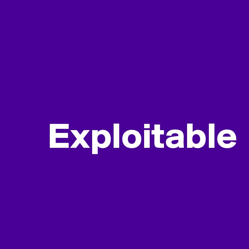 


     Exploitable

