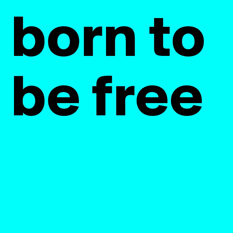 born to be free