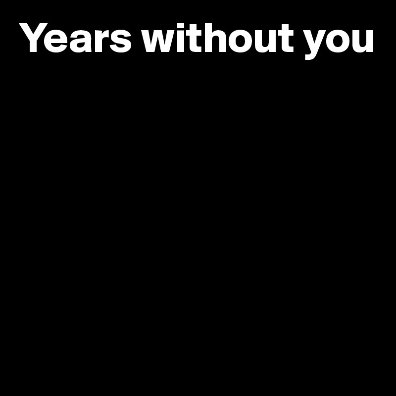Years without you





