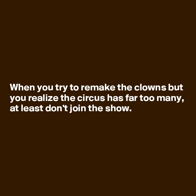 






When you try to remake the clowns but you realize the circus has far too many, at least don't join the show.






