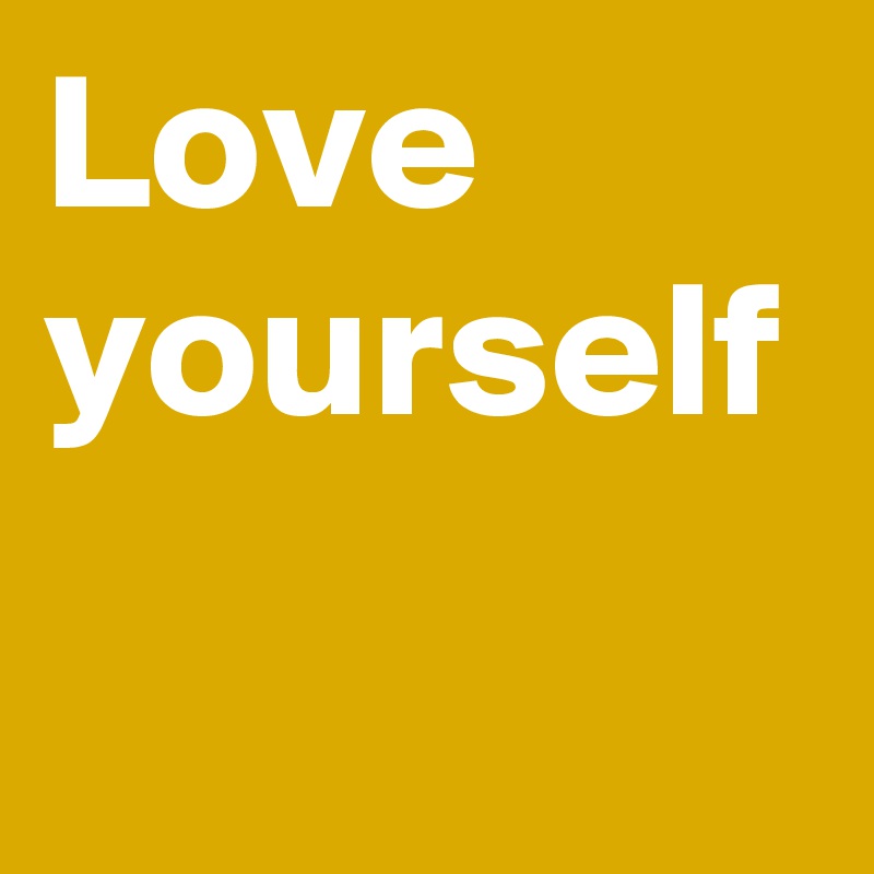 Love yourself