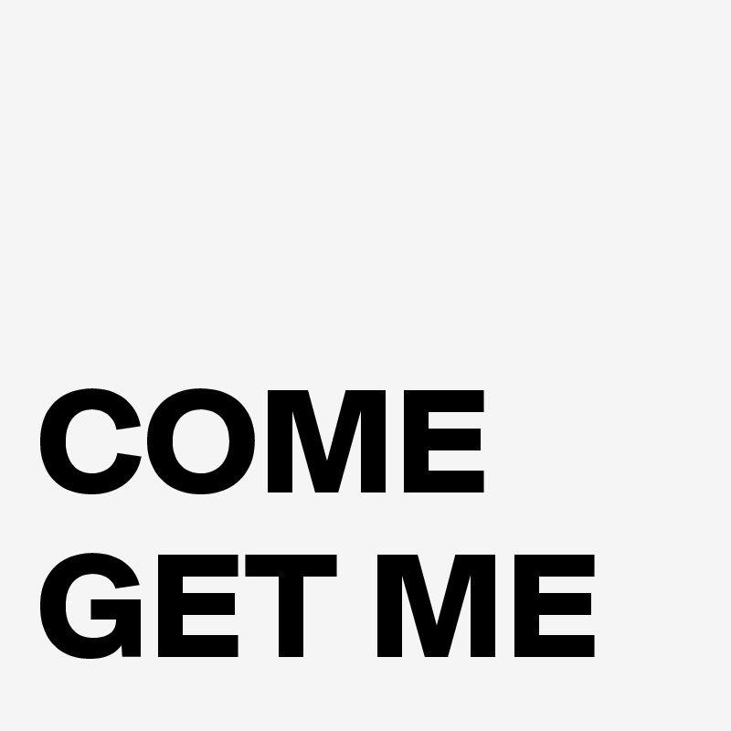 come-get-me-post-by-nerdword-on-boldomatic