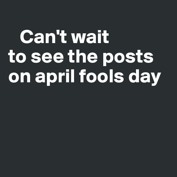 
   Can't wait 
to see the posts on april fools day



