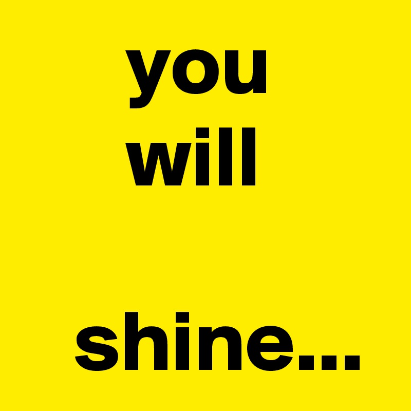       you
      will

   shine...