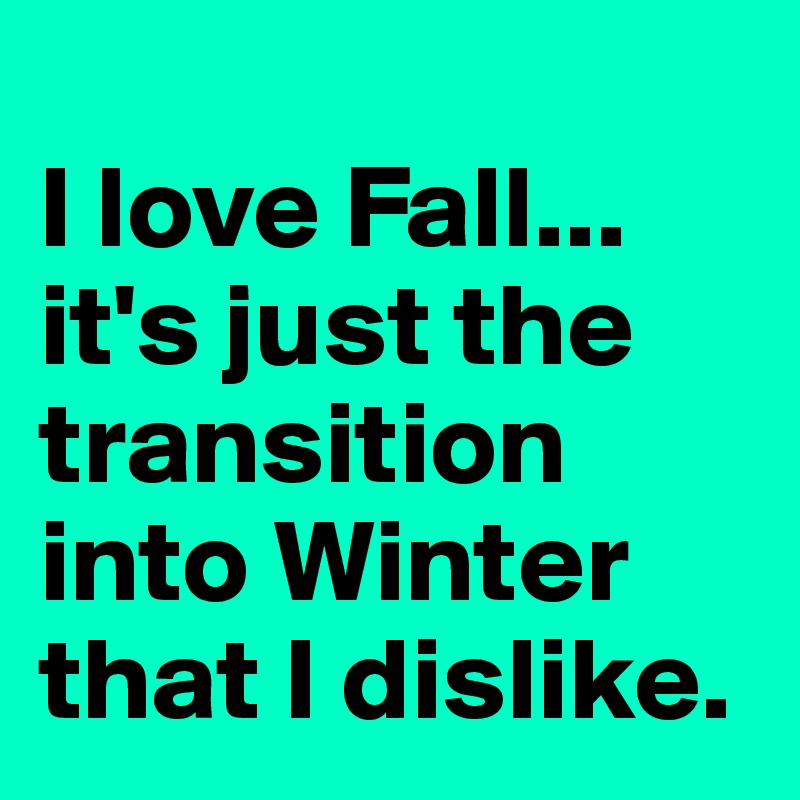 
I love Fall... it's just the transition into Winter that I dislike.