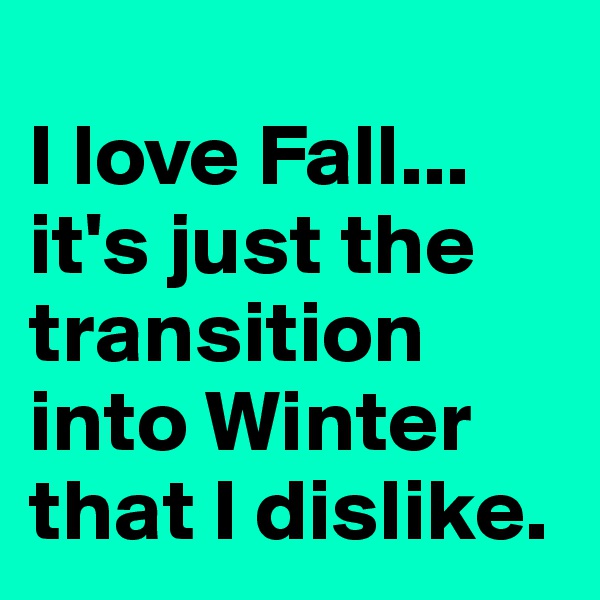 
I love Fall... it's just the transition into Winter that I dislike.