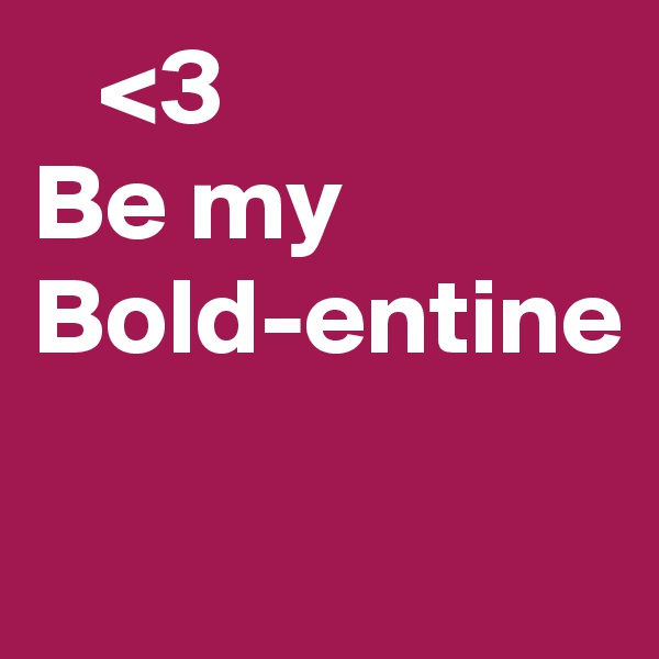    <3
Be my
Bold-entine

