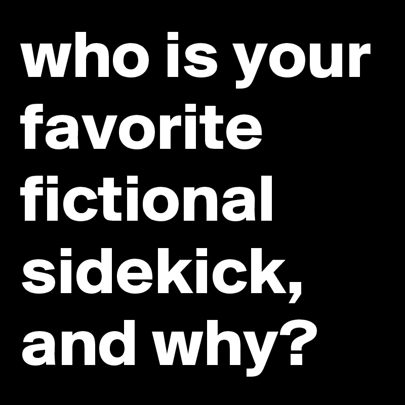 who is your favorite fictional sidekick, and why? - Post by siouxz on ...