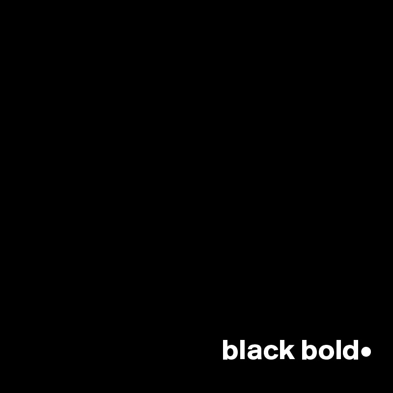 










                                   black bold•