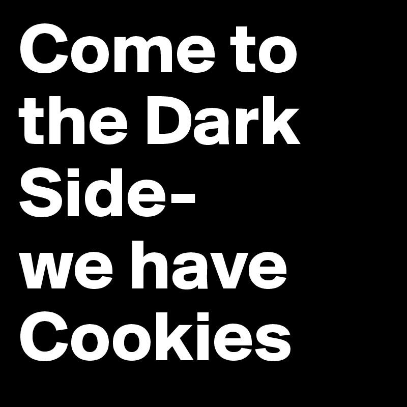 Come to the Dark Side- 
we have Cookies