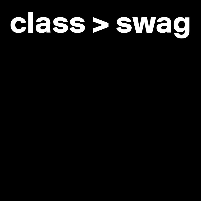 class > swag




