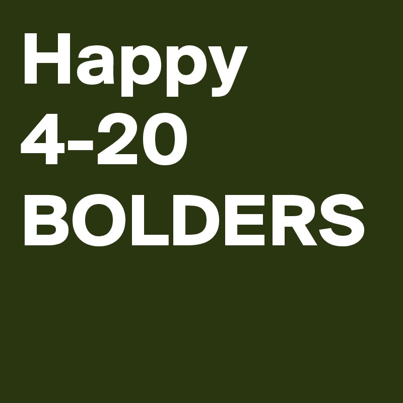 Happy 4-20 BOLDERS