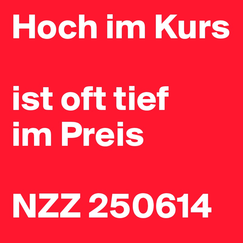 Hoch im Kurs
 
ist oft tief
im Preis
 
NZZ 250614