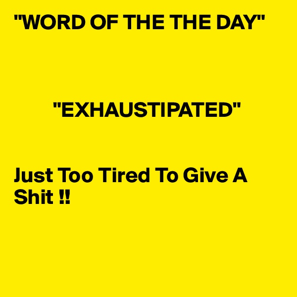 "WORD OF THE THE DAY"



         "EXHAUSTIPATED"


Just Too Tired To Give A   Shit !! 


