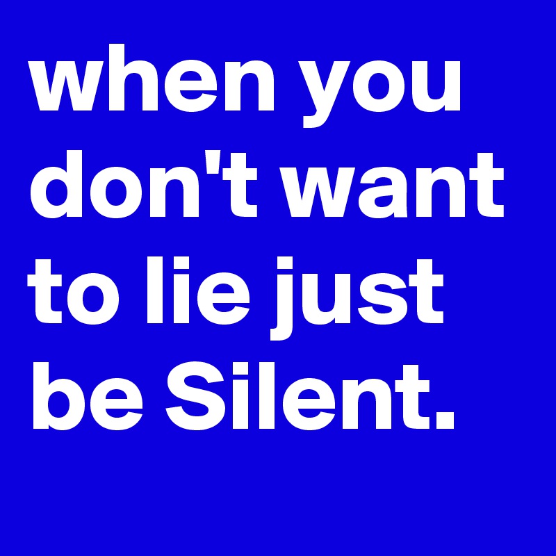 when you don't want to lie just be Silent.