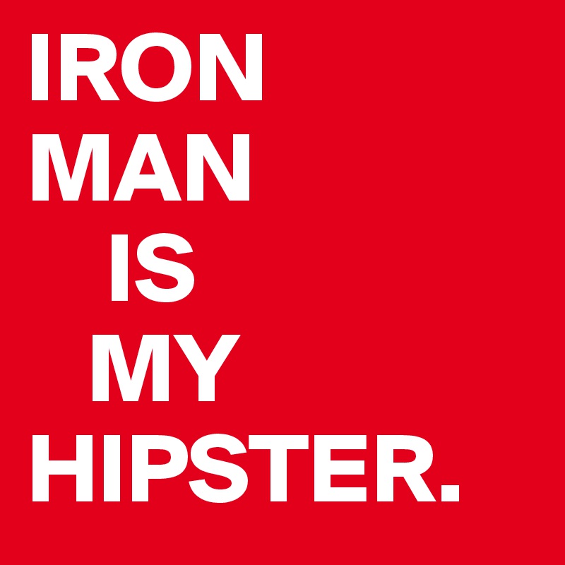 IRON
MAN 
    IS
   MY
HIPSTER.