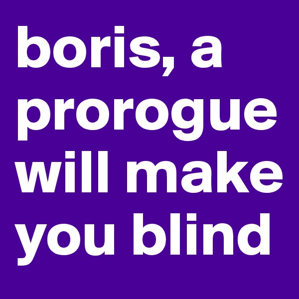 boris, a prorogue will make you blind
