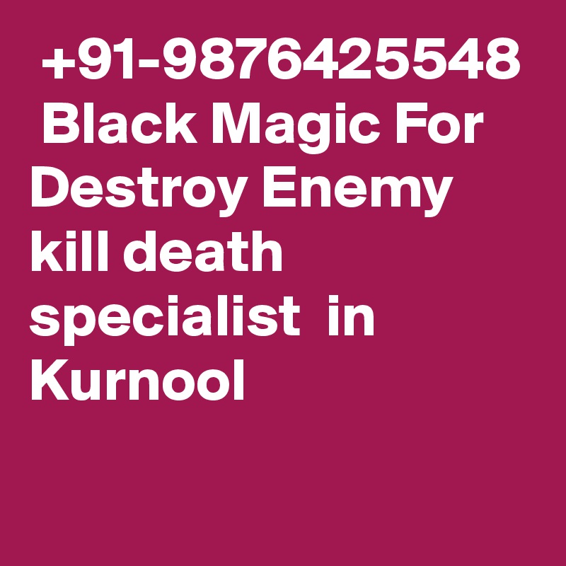  +91-9876425548  Black Magic For Destroy Enemy kill death specialist  in Kurnool	
