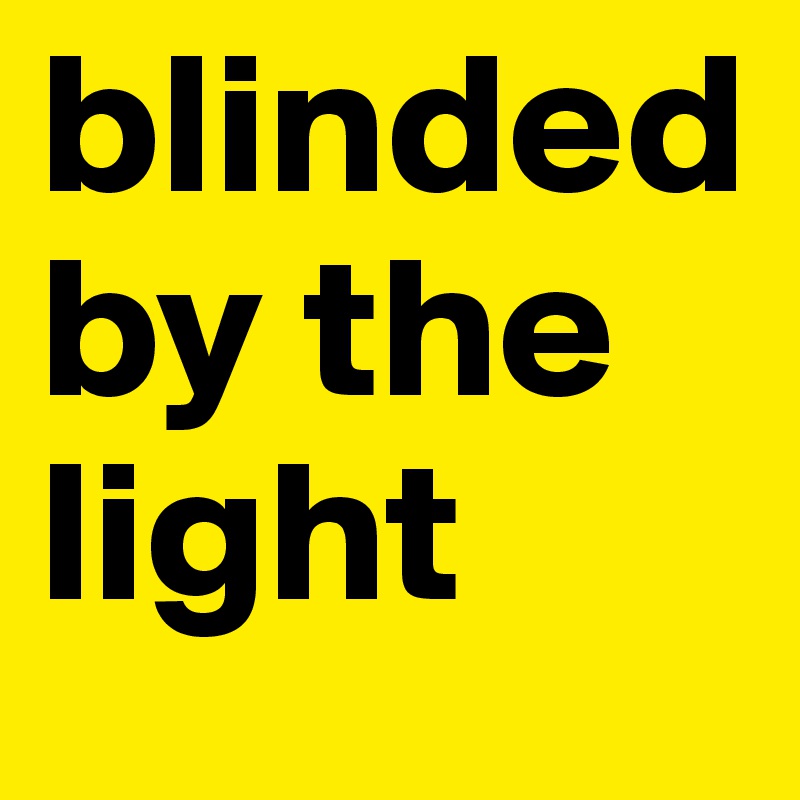 blinded    by the  light