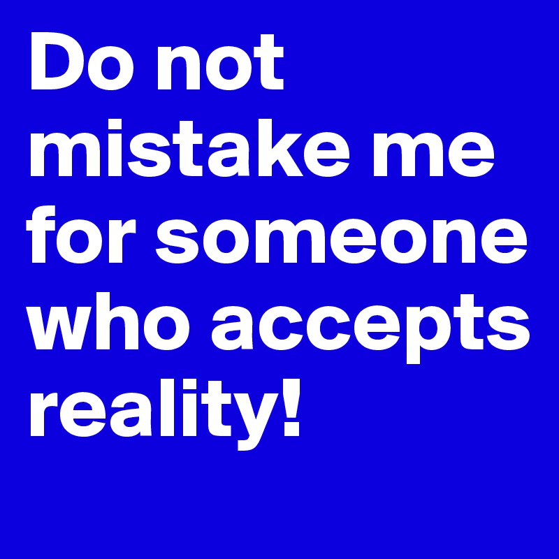 do-not-mistake-me-for-someone-who-accepts-reality-post-by-mouse-on