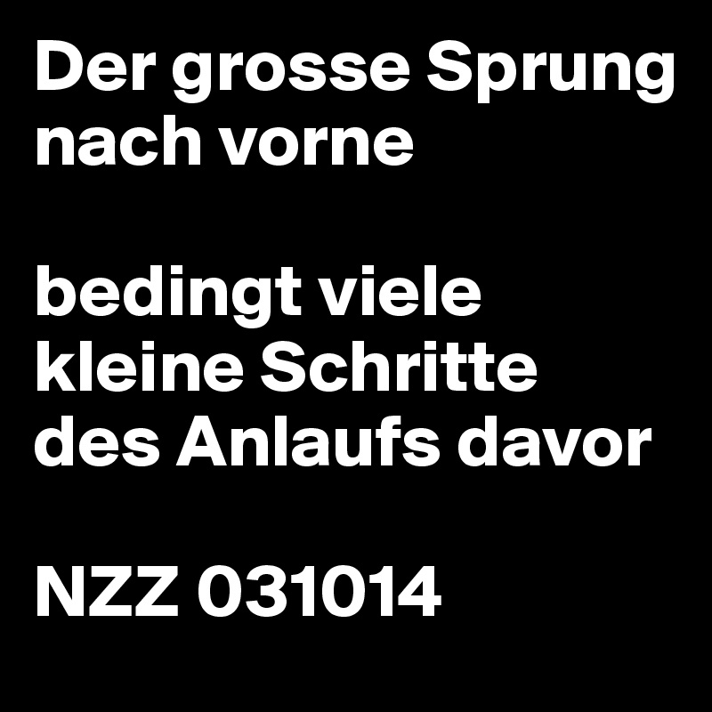 Der grosse Sprung nach vorne

bedingt viele kleine Schritte des Anlaufs davor

NZZ 031014