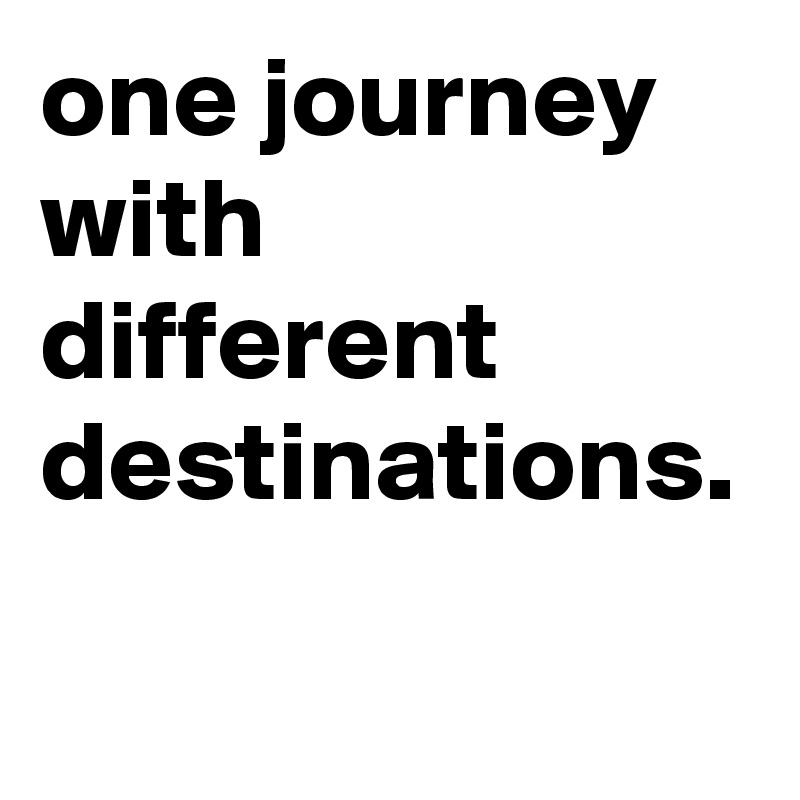 one journey with different destinations.