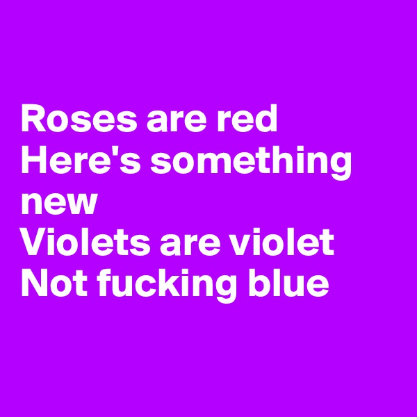 

Roses are red
Here's something new
Violets are violet
Not fucking blue

