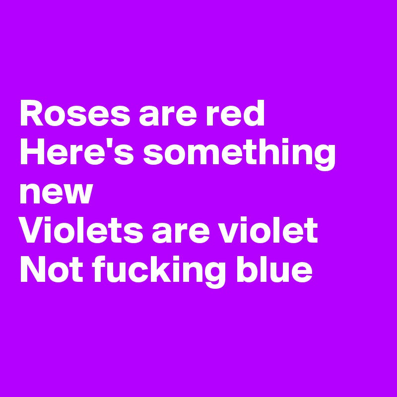 

Roses are red
Here's something new
Violets are violet
Not fucking blue

