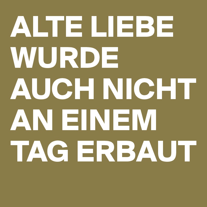 ALTE LIEBE WURDE AUCH NICHT AN EINEM TAG ERBAUT Post by coerd on