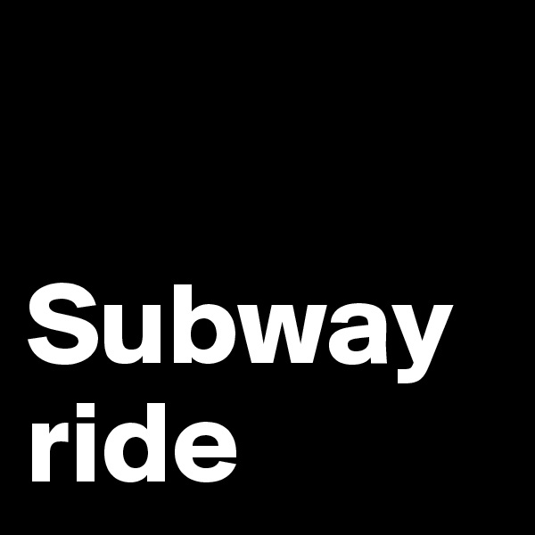 

Subway ride