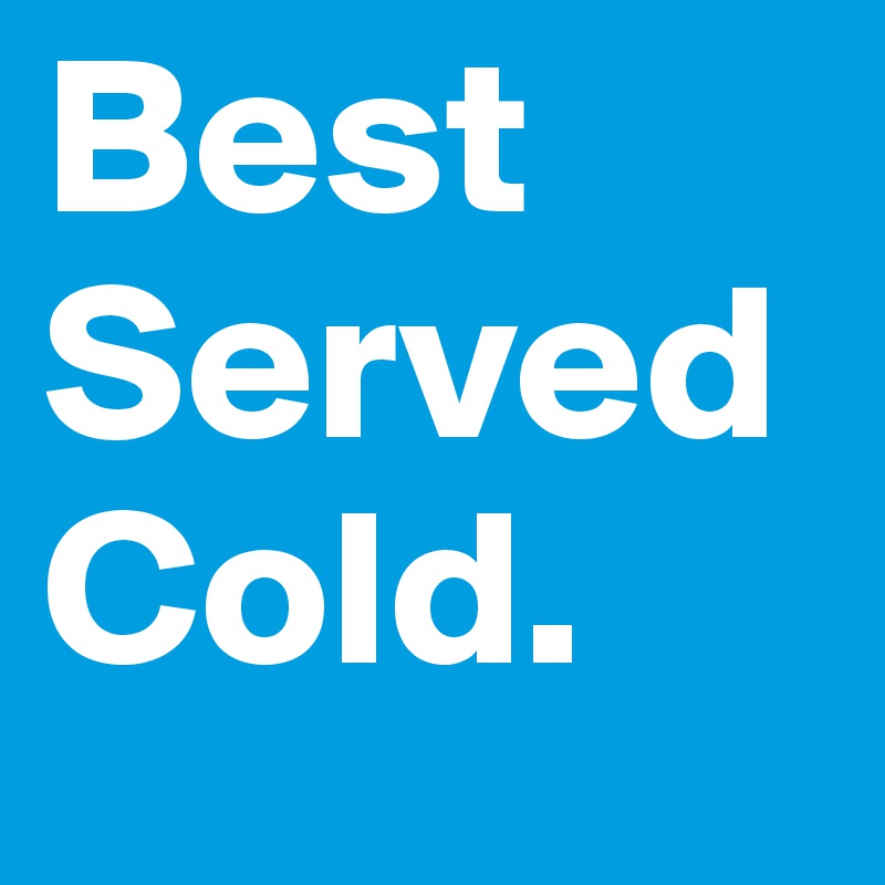 Best
Served
Cold.