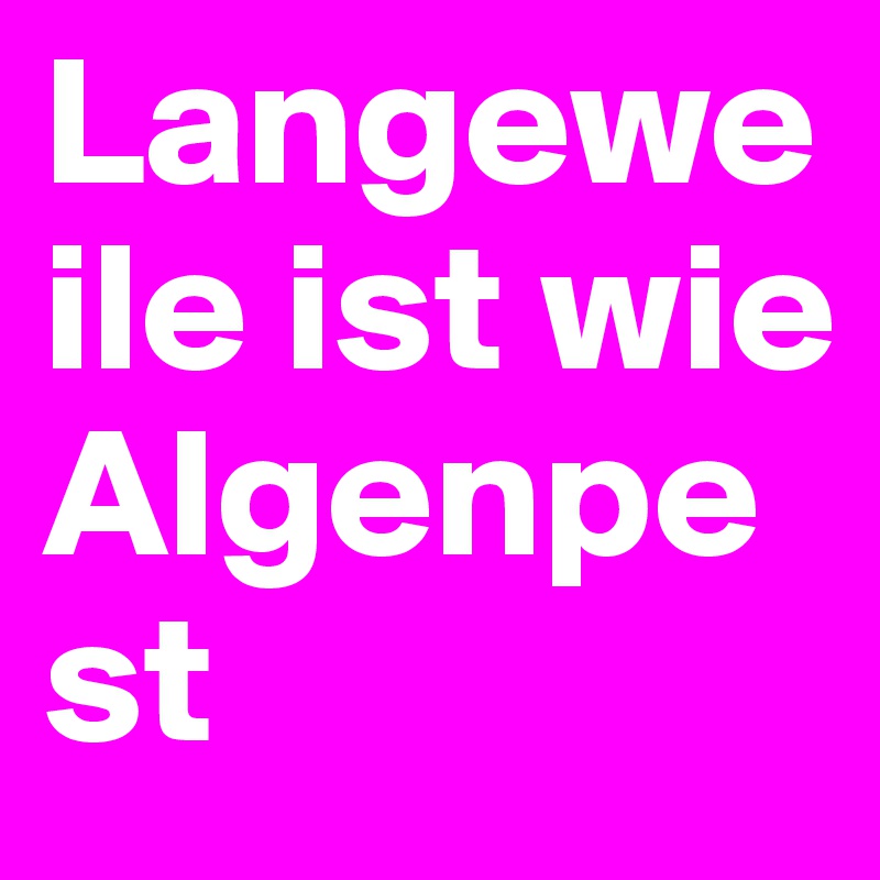 Langeweile ist wie Algenpest