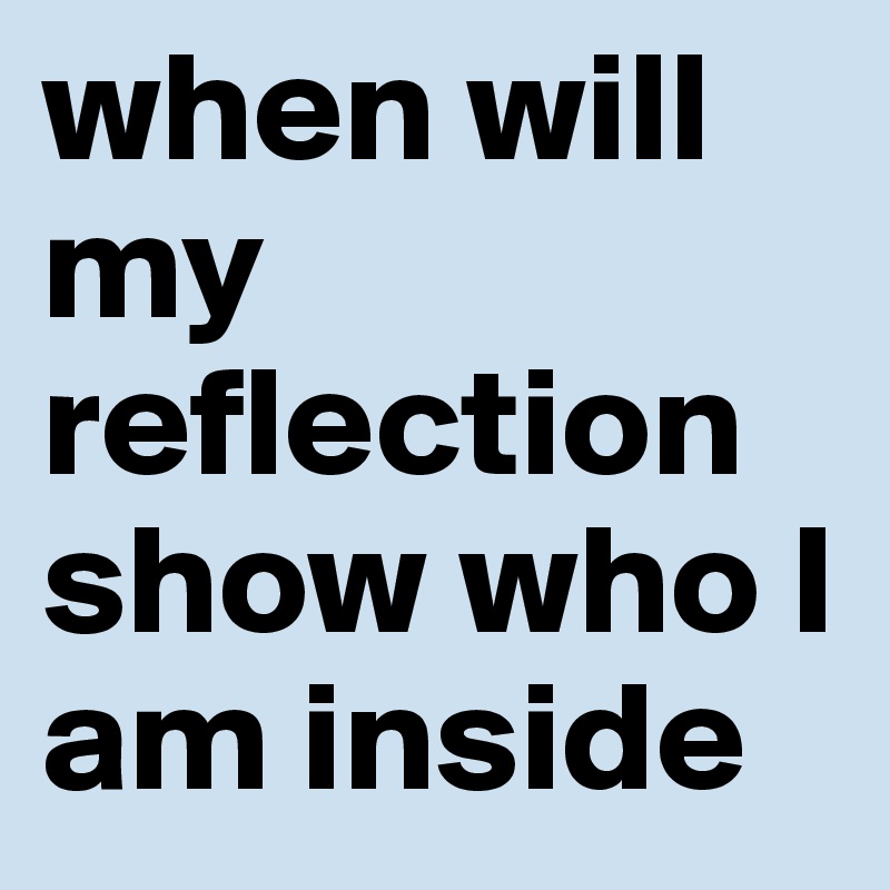 when will my reflection show who I am inside