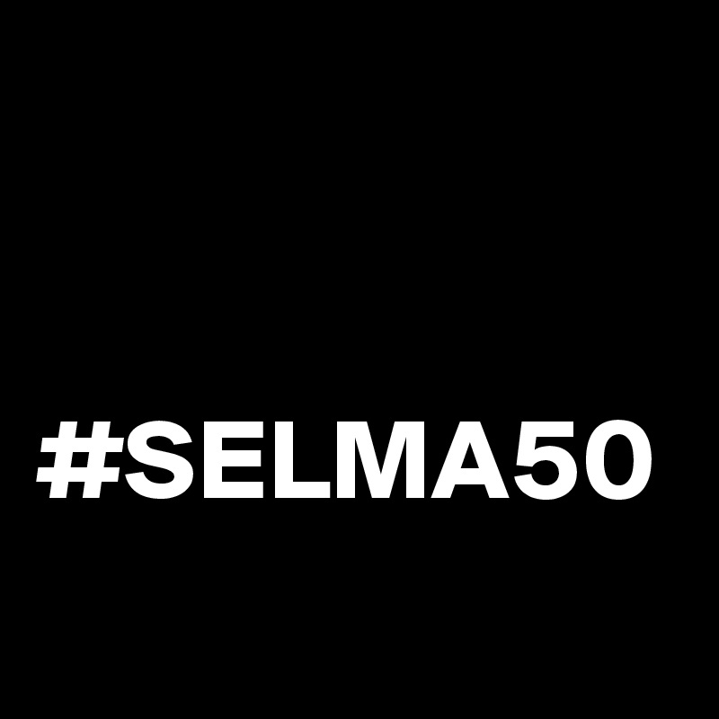 


#SELMA50