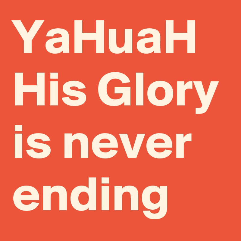 YaHuaH His Glory is never ending