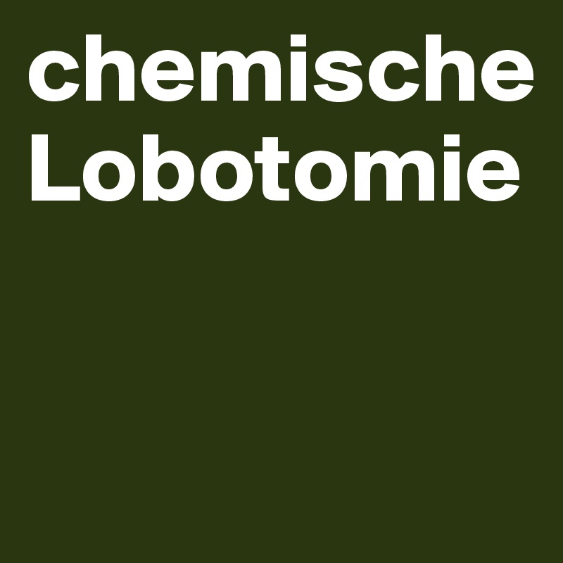 chemische Lobotomie

