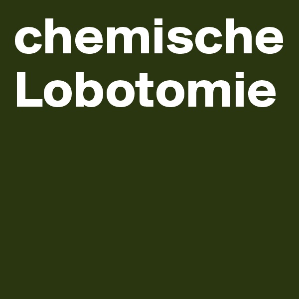 chemische Lobotomie

