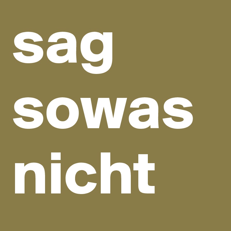 sag sowas nicht 