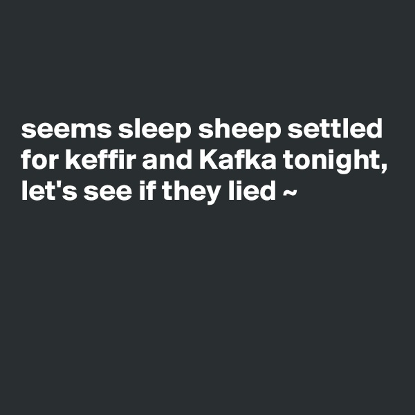 


seems sleep sheep settled for keffir and Kafka tonight, let's see if they lied ~ 




