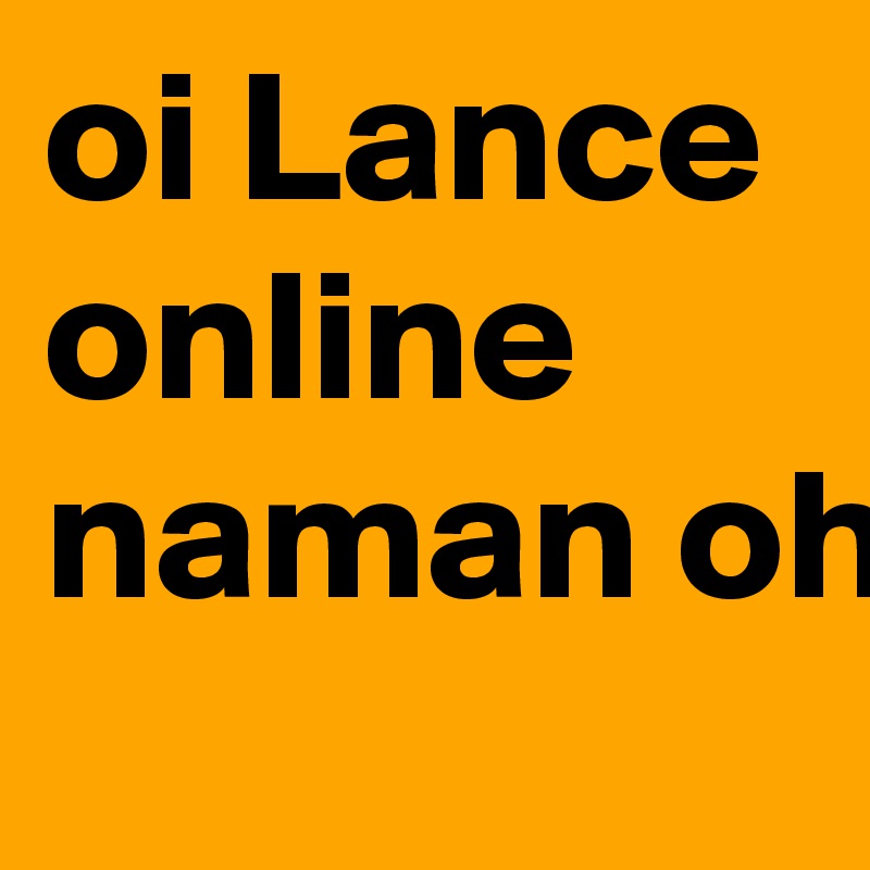 oi Lance online naman oh