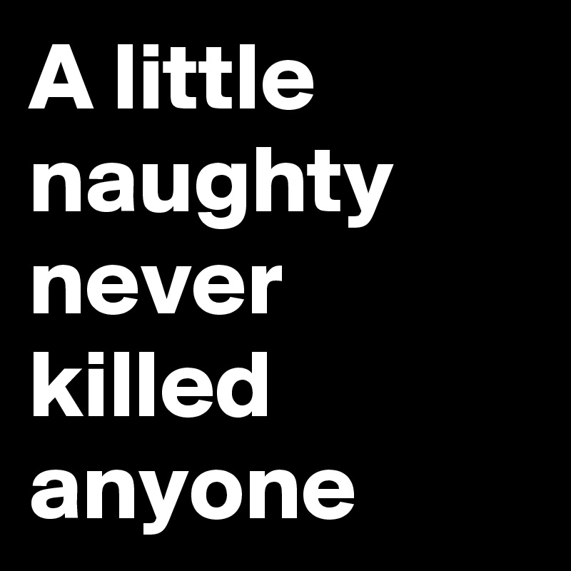 A little naughty never killed anyone