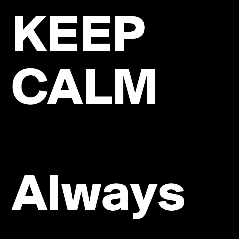 KEEP CALM

Always