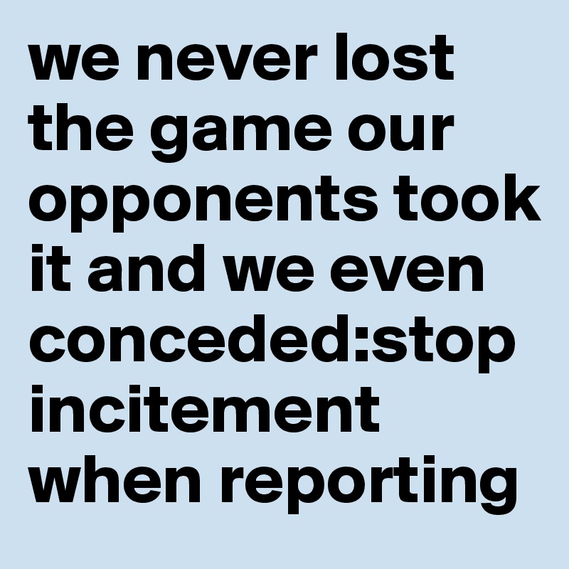 we never lost the game our opponents took it and we even conceded:stop incitement when reporting