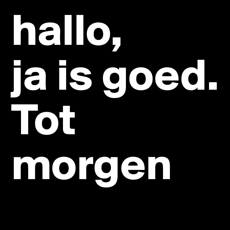 Hallo Ja Is Goed Tot Morgen Post By Martin2 On Boldomatic - 