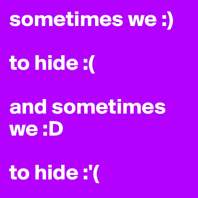 sometimes we :)

to hide :(

and sometimes we :D

to hide :'(