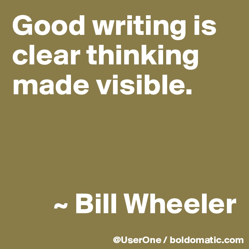 Good writing is clear thinking made visible.



       ~ Bill Wheeler