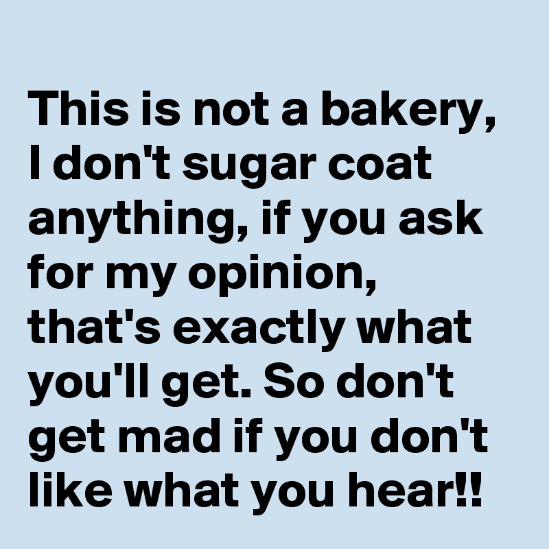 
This is not a bakery, I don't sugar coat anything, if you ask for my opinion, that's exactly what you'll get. So don't get mad if you don't like what you hear!!