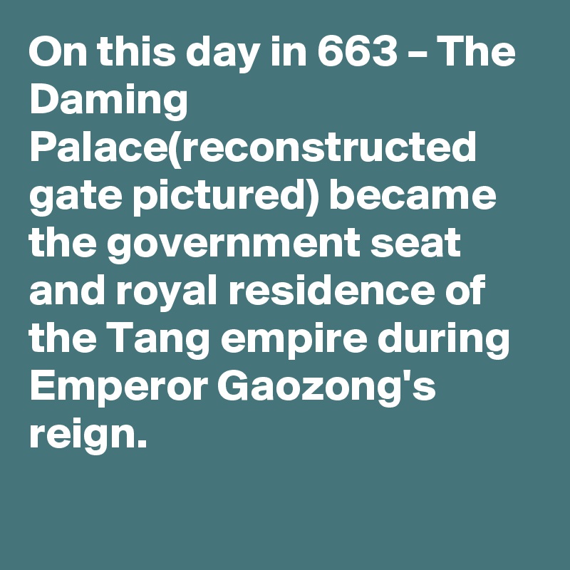 On this day in 663 – The Daming Palace(reconstructed gate pictured) became the government seat and royal residence of the Tang empire during Emperor Gaozong's reign.