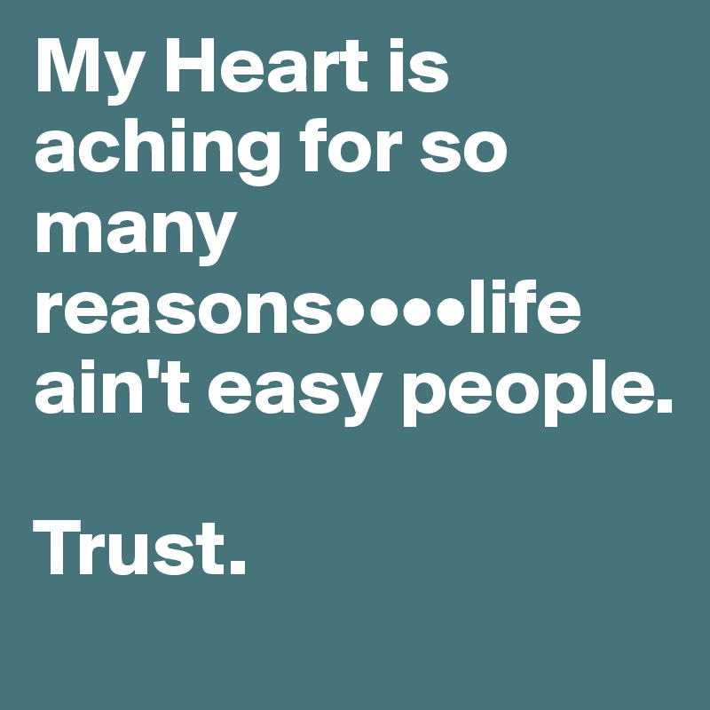 My Heart is aching for so many reasons••••life ain't easy people. 

Trust.