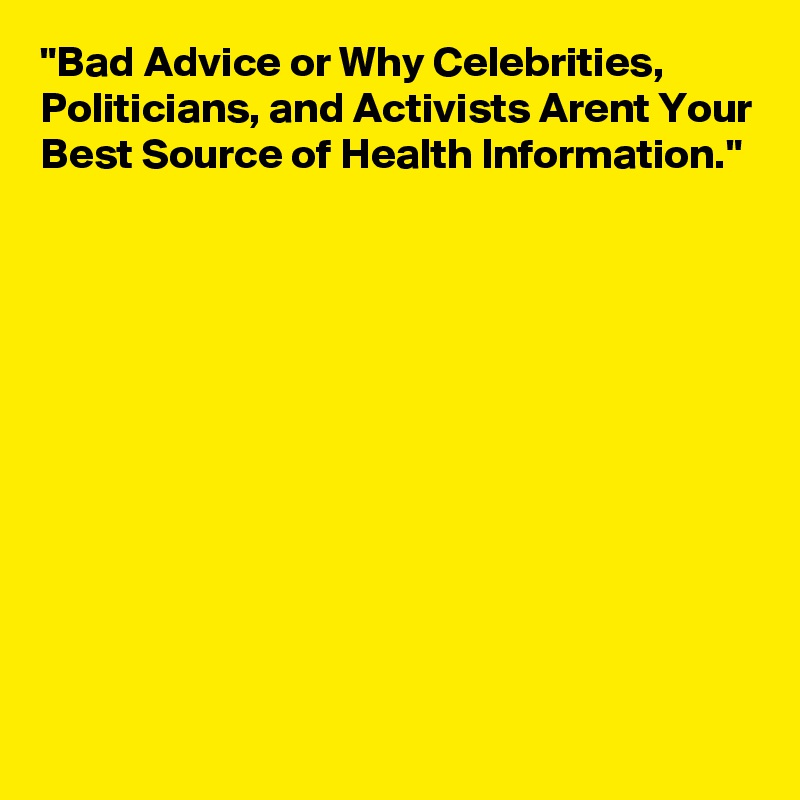 "Bad Advice or Why Celebrities, Politicians, and Activists Arent Your Best Source of Health Information."











